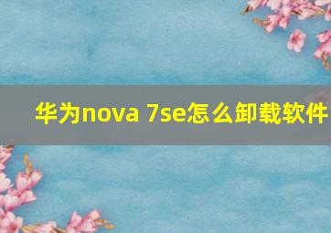 华为nova 7se怎么卸载软件